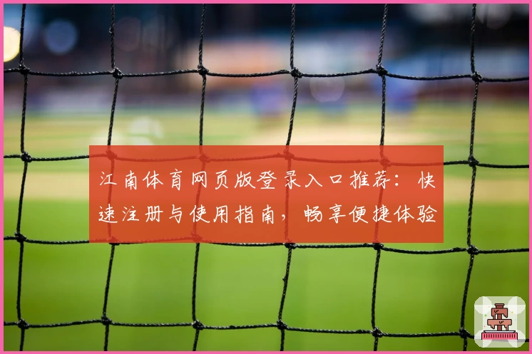 江南体育网页版登录入口推荐：快速注册与使用指南，畅享便捷体验