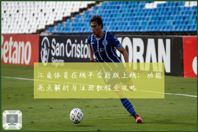 江南体育在线平台新版上线：功能亮点解析与注册教程全攻略