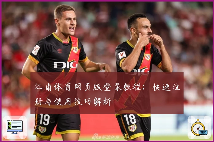江南体育网页版登录教程：快速注册与使用技巧解析