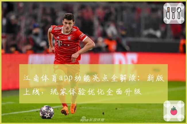江南体育app功能亮点全解读：新版上线，玩家体验优化全面升级