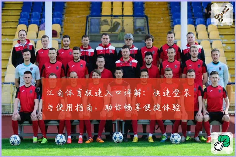 江南体育极速入口详解：快速登录与使用指南，助你畅享便捷体验