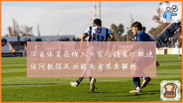 江南体育在线入口官方指南：极速访问教程及功能亮点深度解析