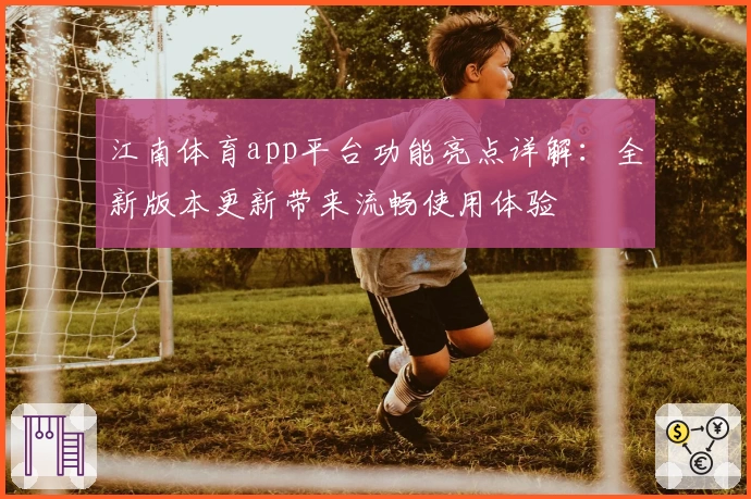 江南体育app平台功能亮点详解：全新版本更新带来流畅使用体验