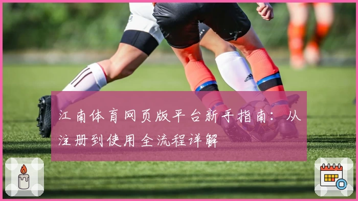 江南体育网页版平台新手指南：从注册到使用全流程详解
