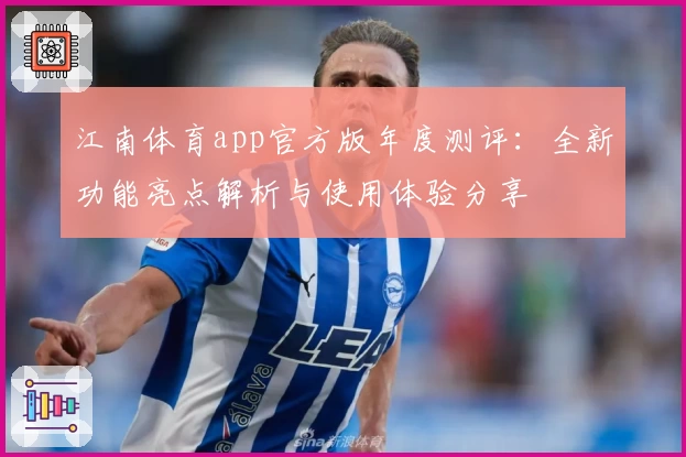 江南体育app官方版年度测评：全新功能亮点解析与使用体验分享