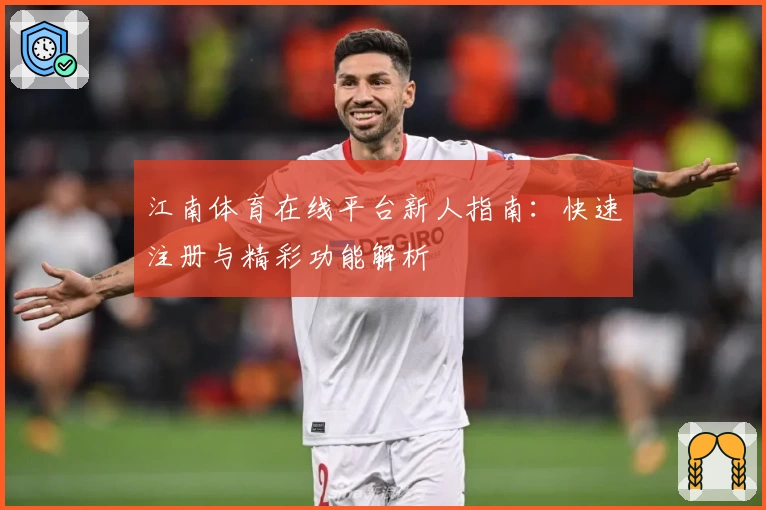 江南体育在线平台新人指南：快速注册与精彩功能解析