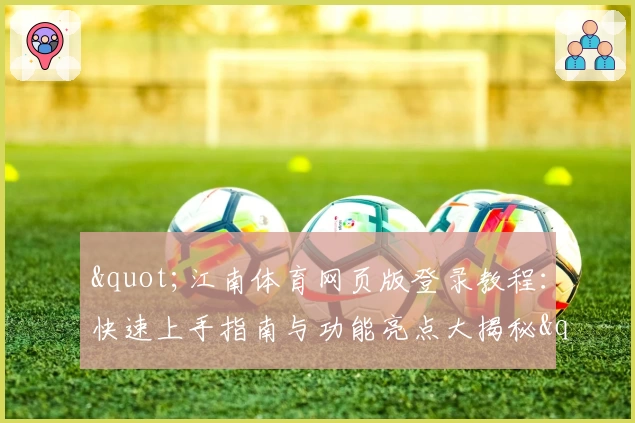 &quot;江南体育网页版登录教程：快速上手指南与功能亮点大揭秘&quot;