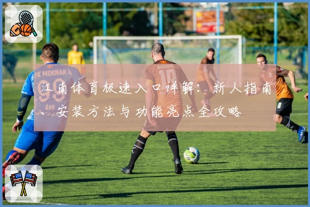 江南体育极速入口详解：新人指南、安装方法与功能亮点全攻略