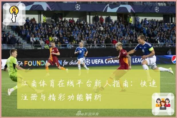 江南体育在线平台新人指南：快速注册与精彩功能解析