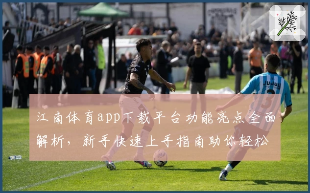 江南体育app下载平台功能亮点全面解析，新手快速上手指南助你轻松体验