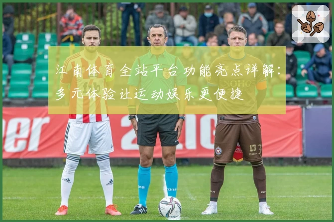 江南体育全站平台功能亮点详解：多元体验让运动娱乐更便捷