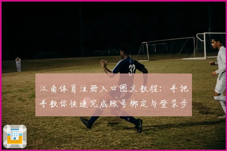 江南体育注册入口图文教程：手把手教你快速完成账号绑定与登录步骤