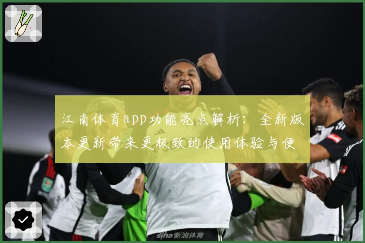 江南体育app功能亮点解析：全新版本更新带来更极致的使用体验与便捷操作