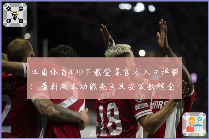 江南体育app下载登录官方入口详解：最新版本功能亮点及安装教程全攻略