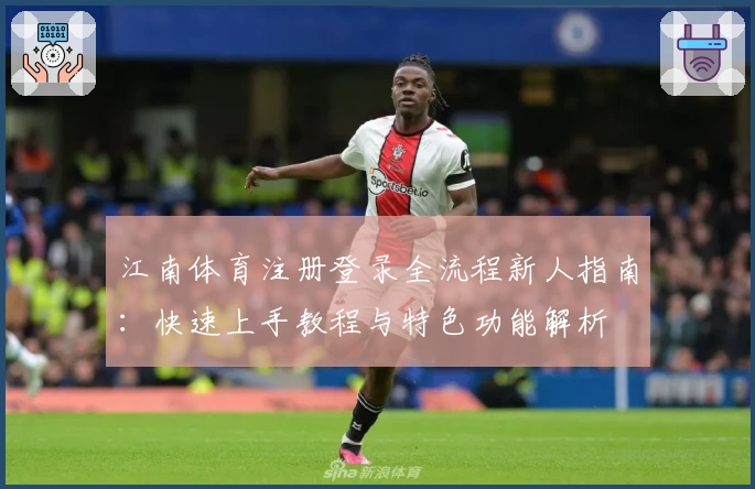 江南体育注册登录全流程新人指南：快速上手教程与特色功能解析