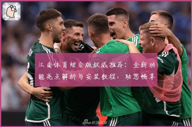 江南体育综合版权威推荐：全新功能亮点解析与安装教程，助您畅享精彩运动体验
