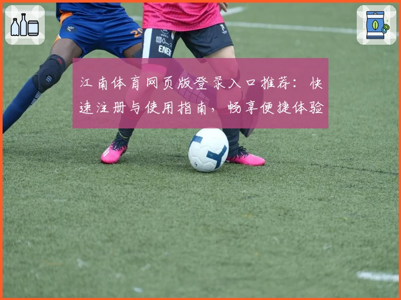 江南体育网页版登录入口推荐：快速注册与使用指南，畅享便捷体验