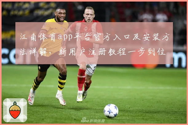 江南体育app平台官方入口及安装方法详解，新用户注册教程一步到位