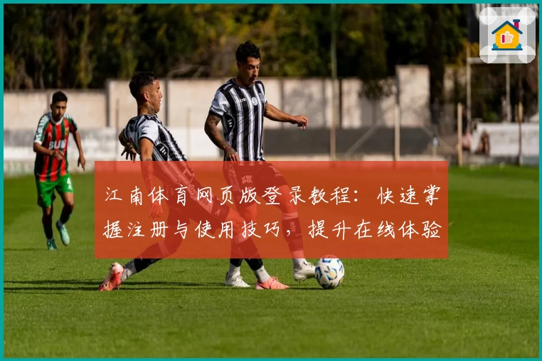 江南体育网页版登录教程:快速掌握注册与使用技巧,提升在线体验