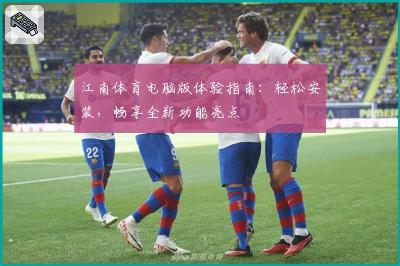 江南体育电脑版体验指南：轻松安装，畅享全新功能亮点