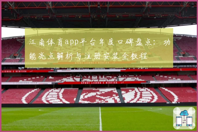 江南体育app平台年度口碑盘点：功能亮点解析与注册安装全教程