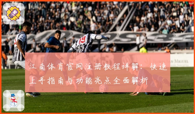 江南体育官网注册教程详解：快速上手指南与功能亮点全面解析