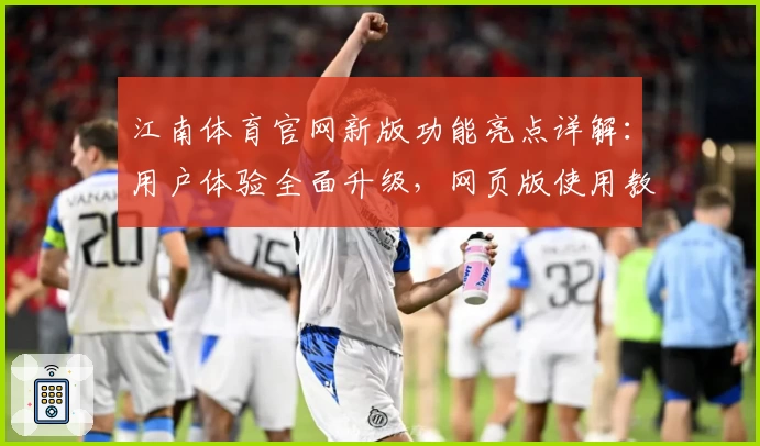 江南体育官网新版功能亮点详解:用户体验全面升级,网页版使用教程抢先看
