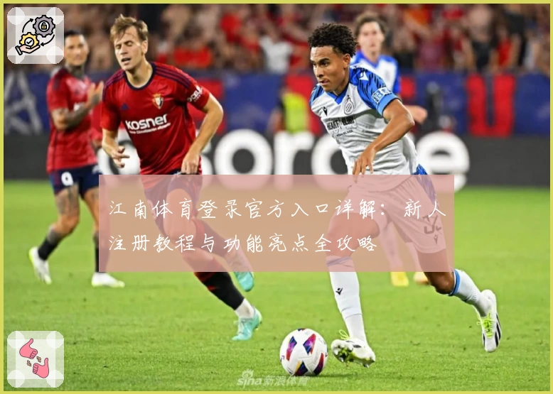 江南体育登录官方入口详解：新人注册教程与功能亮点全攻略