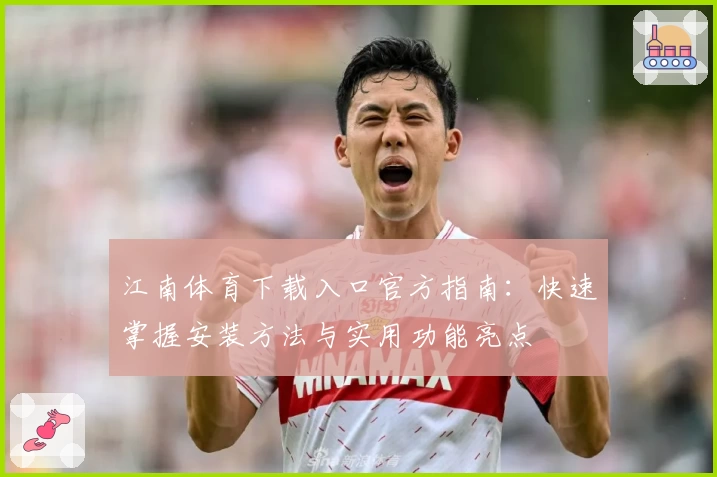 江南体育下载入口官方指南：快速掌握安装方法与实用功能亮点