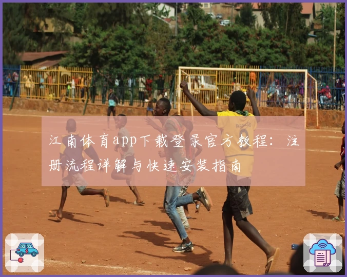 江南体育app下载登录官方教程:注册流程详解与快速安装指南