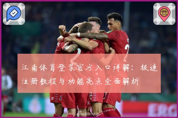 江南体育登录官方入口详解：极速注册教程与功能亮点全面解析