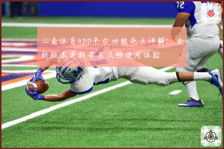 江南体育app平台功能亮点详解：全新版本更新带来流畅使用体验