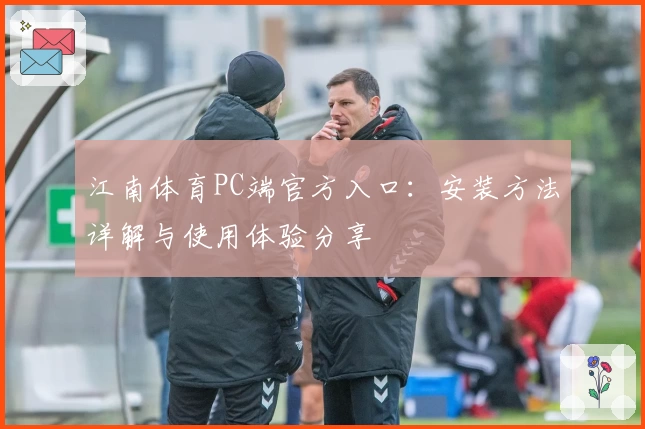 江南体育PC端官方入口：安装方法详解与使用体验分享