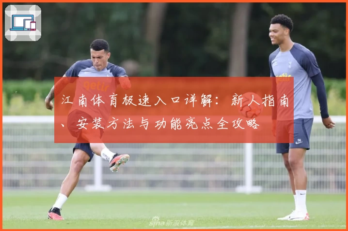 江南体育极速入口详解：新人指南、安装方法与功能亮点全攻略