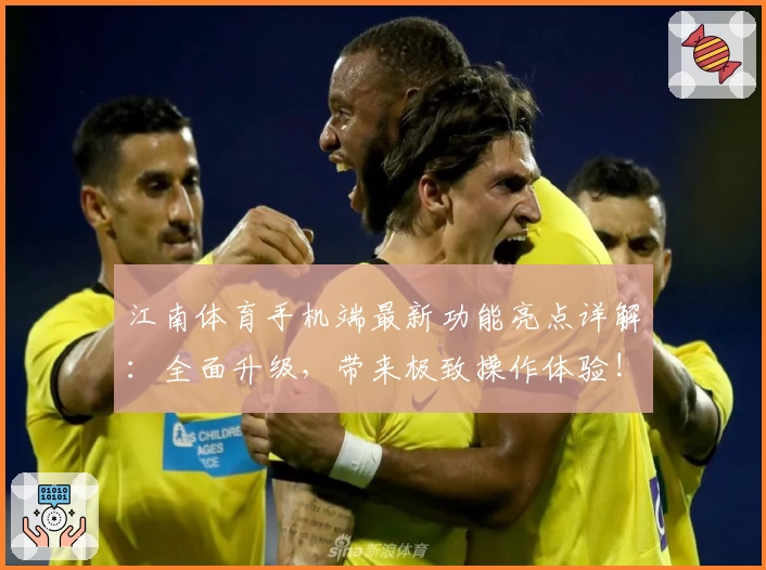 江南体育手机端最新功能亮点详解：全面升级，带来极致操作体验!