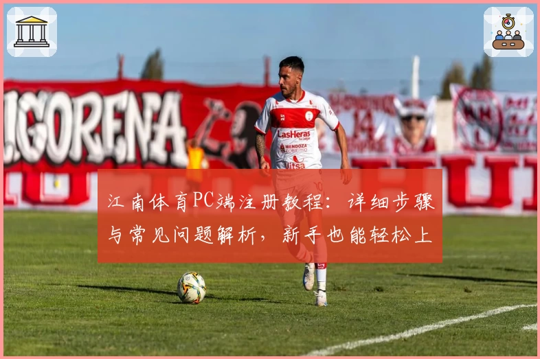 江南体育PC端注册教程：详细步骤与常见问题解析，新手也能轻松上手