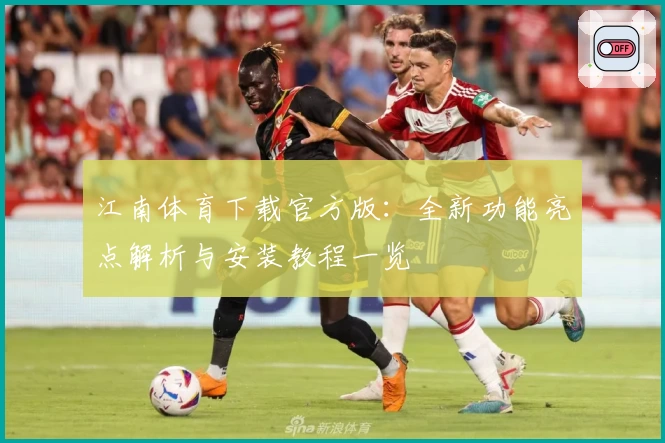 江南体育下载官方版：全新功能亮点解析与安装教程一览