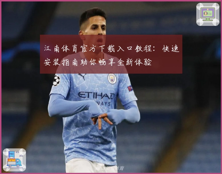 江南体育官方下载入口教程：快速安装指南助你畅享全新体验