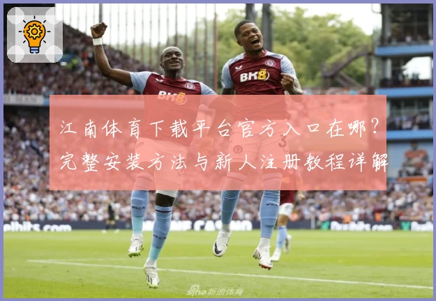 江南体育下载平台官方入口在哪？完整安装方法与新人注册教程详解