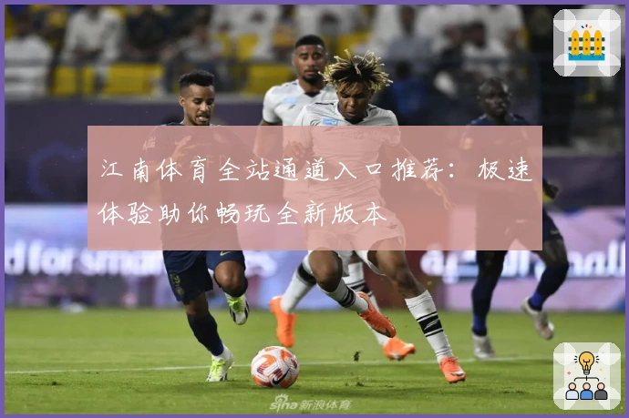 江南体育全站通道入口推荐：极速体验助你畅玩全新版本