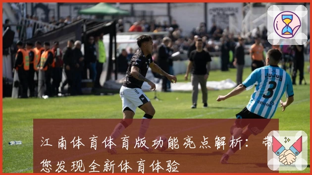 江南体育体育版功能亮点解析：带您发现全新体育体验