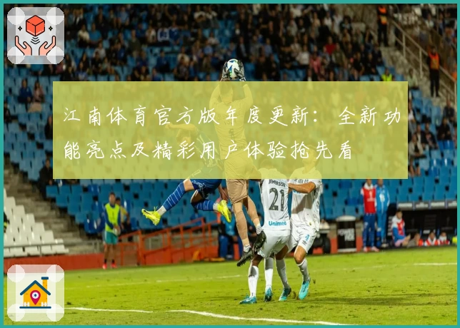 江南体育官方版年度更新：全新功能亮点及精彩用户体验抢先看