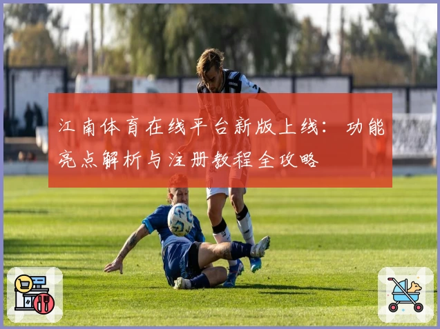 江南体育在线平台新版上线：功能亮点解析与注册教程全攻略