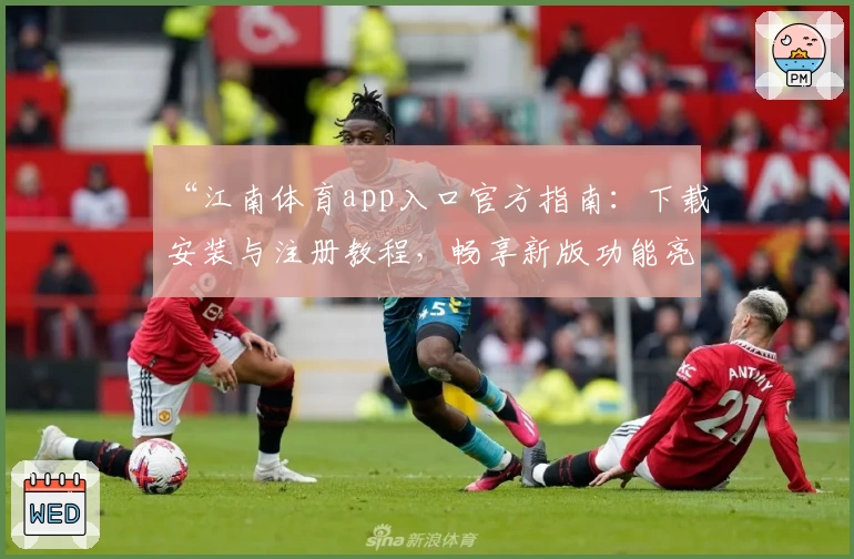 “江南体育app入口官方指南：下载安装与注册教程，畅享新版功能亮点”