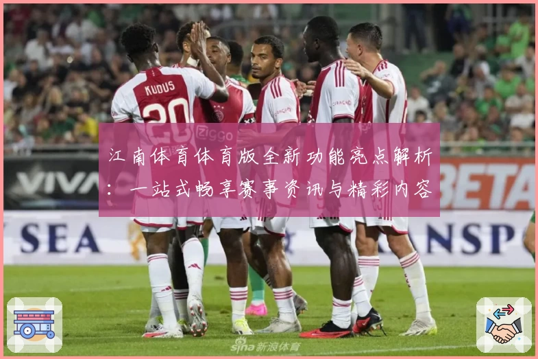 江南体育体育版全新功能亮点解析：一站式畅享赛事资讯与精彩内容