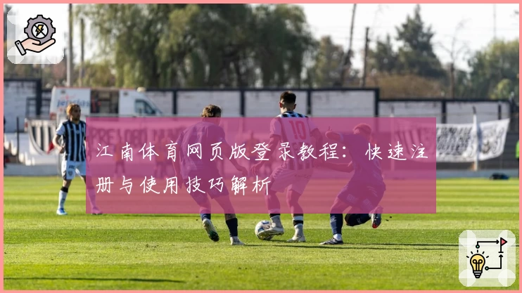 江南体育网页版登录教程：快速注册与使用技巧解析