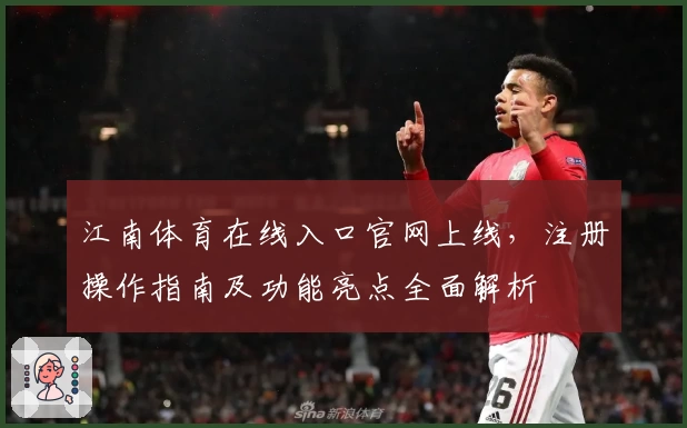江南体育在线入口官网上线，注册操作指南及功能亮点全面解析